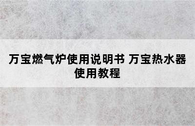 万宝燃气炉使用说明书 万宝热水器使用教程